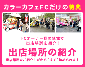 カラーカフェFCだけの特典｜FCオーナー様の地域で3つの出店場所を確保！出店場所があるから ”すぐ”始められます